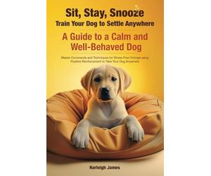 Sit, Stay, Snooze: Teach Your Dog to Settle and Relax - A fun, simple way to help your dog relax anywhere, transforming tail-wagging energy into serene doggy zen.