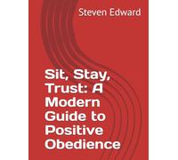 Sit, Stay, Trust: A Modern Guide to Positive Obedience (Dog Training Collection)
