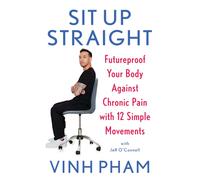 Sit Up Straight : Futureproof Your Body Against Chronic Pain with 12 Simple Movements