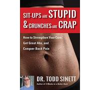 Sit-ups Are Stupid & Crunches Are Crap: How to Strengthen Your Core, Get Graet Abs & Conquer Back Pain: How to Strengthen Your Core, Get Great Abs and Conquer Back Pain Without Doing a Single One!