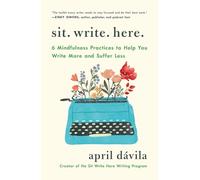 Sit Write Here: 6 Mindfulness Practices to Help You Write More and Suffer Less