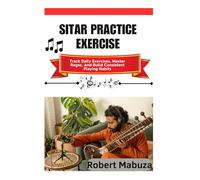 Sitar Practice Exercise: Track Daily Exercises, Master Ragas, And Build Consistent Playing Habits