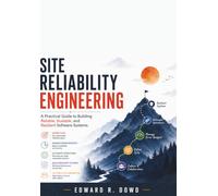 Site Reliability Engineering: A Practical Guide to Building Reliable, Scalable, and Resilient Software Systems
