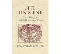 Site Unscene: The Offstage in English Renaissance Drama