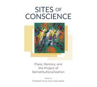 Sites of Conscience: Place, Memory, and the Project of Deinstitutionalization (Disability Culture and Politics)