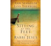 Sitting at the Feet of Rabbi Jesus: How the Jewishness of Jesus Can Transform Your Faith