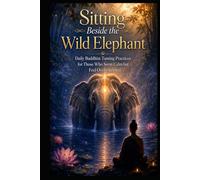 Sitting Beside the Wild Elephant: Daily Buddhist Taming Practices for Those Who Seem Calm but Feel Overwhelmed
