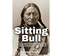 Sitting Bull: The Untold Legacy of the Great Hunkpapa Holy Man Who Defied America, Annihilated Custer at Little Big Horn, and Led the Final Battle for the Buffalo Prairie