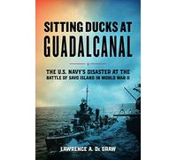 Sitting Ducks at Guadalcanal: The U.S. Navy’s Disaster at the Battle of Savo Island in World War II