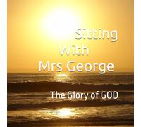 Sitting with Mrs George: The Glory of GOD