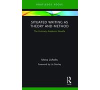 Situated Writing as Theory and Method: The Untimely Academic Novella (Routledge Advances in Research Methods)