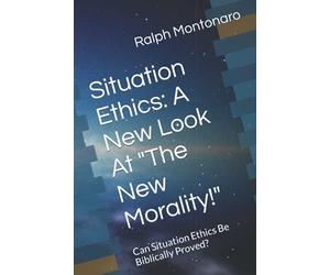 Situation Ethics: A New Look At "The New Morality!": Can Situation Ethics Be Bibiically Proved?