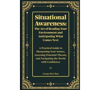 Situational Awareness: The Art of Reading Your Environment and Anticipating What Comes Next: A Practical Guide to Sharpening Your Senses, Assessing ... and Navigating the World with Confidence