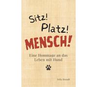 Sitz! Platz! Mensch!: Eine Hommage an das Leben mit Hund
