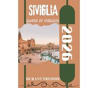 SIVIGLIA GUIDA DI VIAGGIO 2026 (a colori): Tesori culturali, gemme nascoste, cucina locale e consigli di esperti per un viaggio indimenticabile in Andalusia