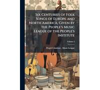 Six Centuries of Folk Songs of Europe and North America, Given by the People's Music League of the People's Institute