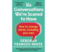 Six Conversations We're Scared to Have: How to change minds, including your own - 'The book we need right now' (David Tennant)