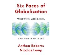 Six Faces of Globalization : Who Wins, Who Loses, and Why It Matters