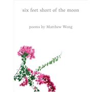 Six Feet Short of the Moon: Poems by Matthew Wong