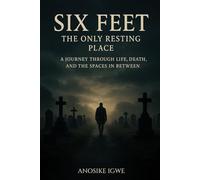 Six Feet: The Only Resting Place: A Journey Through Life, Death, and the Spaces In Between