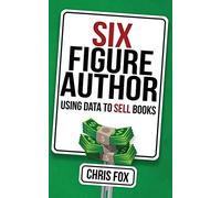 Six Figure Author: Using Data to Sell Books: Volume 5 (Write Faster, Write Smarter)