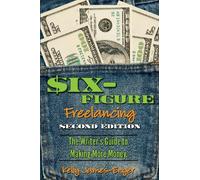 Six-Figure Freelancing: The Writer's Guide to Making More Money, Second Edition