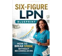 Six Figure LPN Blueprint: How to break $100K Without Becoming an RN