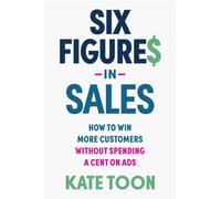 Six Figures in Sales : How to win more customers without spending a cent on ads