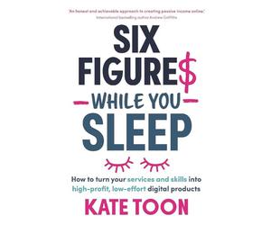 Six Figures While you Sleep: How to turn your services and skills into high-profit, low-effort digital products