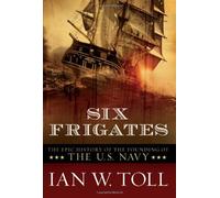 Six Frigates: The Epic History of the Founding of the U.S. Navy by Toll, Ian W. (2008) Paperback