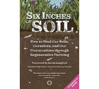 Six Inches of Soil: How to Heal Our Soils, Ourselves and Our Communities Through Regenerative Farming