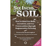 Six Inches of Soil: How to Heal Our Soils, Ourselves and Our Communities Through Regenerative Farming