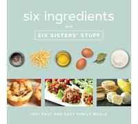 Six Ingredients with Six Sisters' Stuff: 100+ Fast and Easy Family Meals