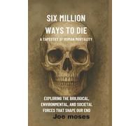 Six million ways to Die: A TAPESTRY OF HUMAN MORTALITY EXPLORING THE BIOLOGICAL AND SOCIETAL FORCE THAT SHAPE OUR ENDS