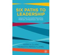 Six Paths to Leadership: Lessons from Successful Executives, Politicians, Entrepreneurs, and More