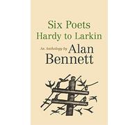 Six Poets: Hardy to Larkin: An Anthology by Alan Bennett