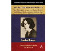 Six Red Months in Russia: An Observer’s Account of Russia Before and During the Proletarian Dictatorship: 1 (Anthem Americans in Revolutionary Russia, 1)