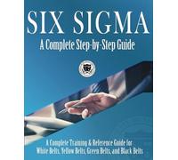 Six Sigma: A Complete Step-by-Step Guide: A Complete Training & Reference Guide for White Belts, Yellow Belts, Green Belts, and Black Belts