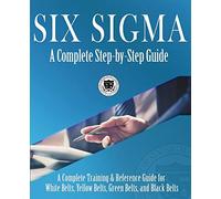 Six Sigma: A Complete Step-by-Step Guide: A Complete Training & Reference Guide for White Belts, Yellow Belts, Green Belts, and Black Belts