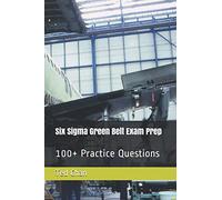 Six Sigma Green Belt Exam Prep: 100+ Practice Questions