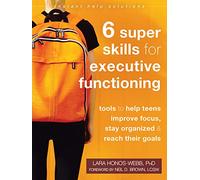 Six Super Skills for Executive Functioning: Tools to Help Teens Improve Focus, Stay Organized, and Reach Their Goals