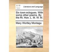 Six town eclogues. With some other poems. By the Rt. Hon. L. M. W. M.