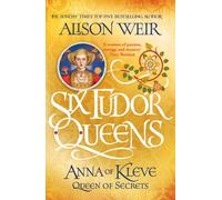 Six Tudor Queens: Anna of Kleve, Queen of Secrets by Alison Weir