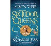 Six Tudor Queens: Katharine Parr, The Sixth Wife: Six Tudor Queens 6 (Six Tudor Queens)