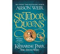 Six Tudor Queens: Katharine Parr, The Sixth Wife: Six Tudor Queens 6