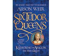 Six Tudor Queens: Katherine of Aragon, The True Queen: Six Tudor Queens 1 (Six Tudor Queens)