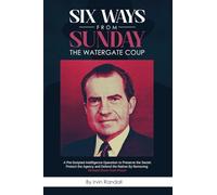 Six Ways From Sunday, The Watergate Coup: A Pre-Scripted Intelligence Operation to Preserve the Secret, Protect the Agency and Defend the Nation, by Removing Richard Nixon from Power