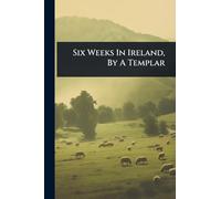 Six Weeks In Ireland, By A Templar