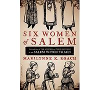 Six Women of Salem : The Untold Story of the Accused and Their Accusers in the Salem Witch Trials
