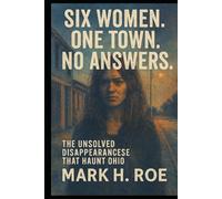 SIX WOMEN. ONE TOWN. NO ANSWERS.: The Unsolved Disappearances That Haunt Ohio